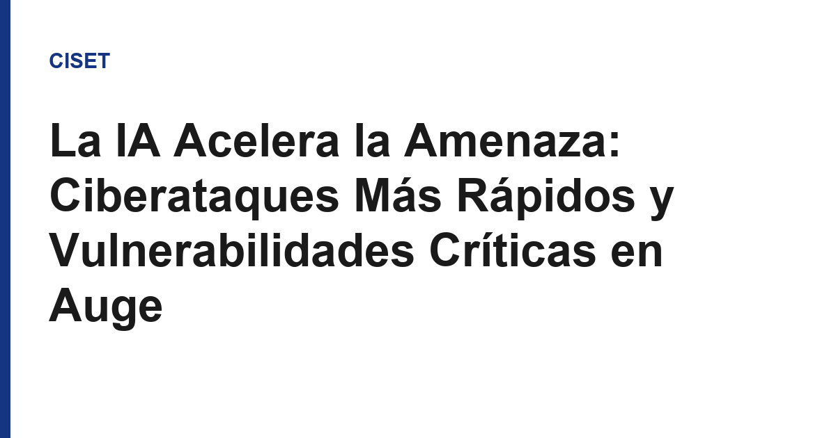 La IA Acelera la Amenaza: Ciberataques Más Rápidos y Vulnerabilidades Críticas en Auge